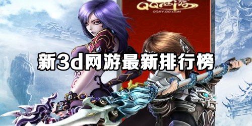 最新3D网游排行榜揭晓，热门游戏一览